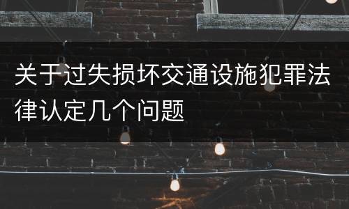 关于过失损坏交通设施犯罪法律认定几个问题