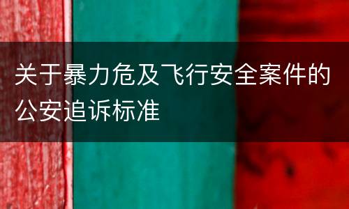 关于暴力危及飞行安全案件的公安追诉标准