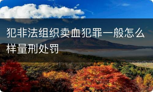 犯非法组织卖血犯罪一般怎么样量刑处罚
