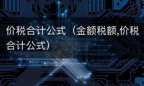 价税合计公式（金额税额,价税合计公式）