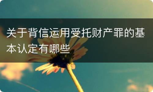 关于背信运用受托财产罪的基本认定有哪些