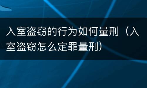 入室盗窃的行为如何量刑（入室盗窃怎么定罪量刑）