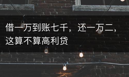借一万到账七千，还一万二，这算不算高利贷