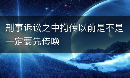刑事诉讼之中拘传以前是不是一定要先传唤