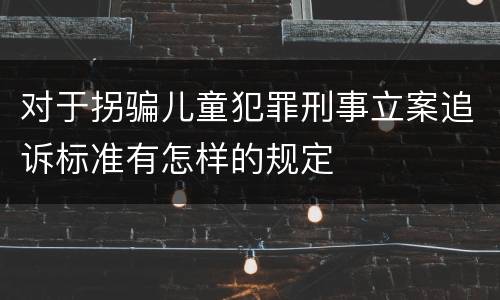 对于拐骗儿童犯罪刑事立案追诉标准有怎样的规定