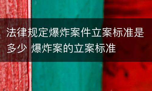 法律规定爆炸案件立案标准是多少 爆炸案的立案标准