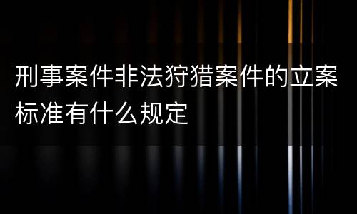 刑事案件非法狩猎案件的立案标准有什么规定
