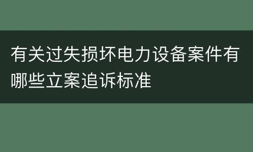 有关过失损坏电力设备案件有哪些立案追诉标准