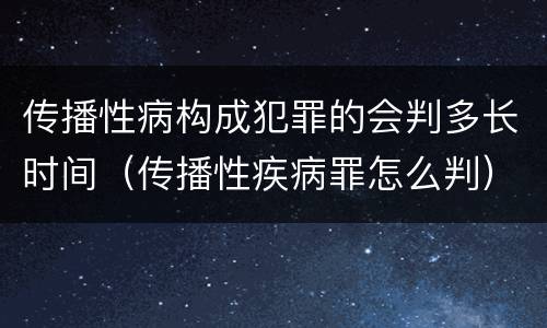 传播性病构成犯罪的会判多长时间（传播性疾病罪怎么判）