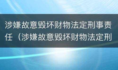 涉嫌故意毁坏财物法定刑事责任（涉嫌故意毁坏财物法定刑事责任吗）