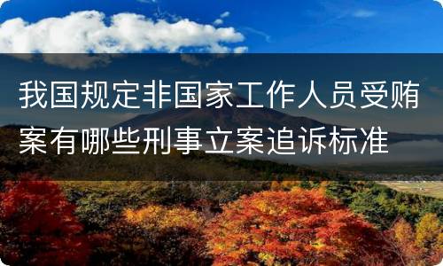 我国规定非国家工作人员受贿案有哪些刑事立案追诉标准