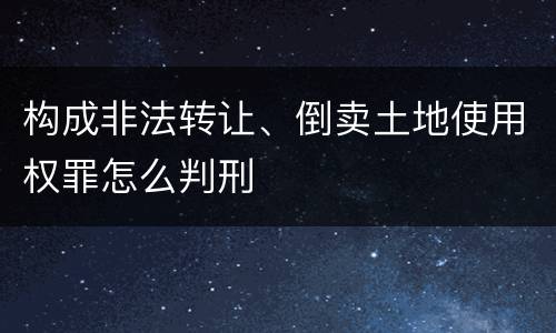 构成非法转让、倒卖土地使用权罪怎么判刑
