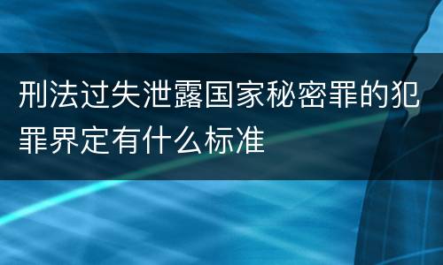 刑法过失泄露国家秘密罪的犯罪界定有什么标准