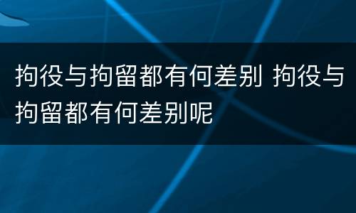 拘役与拘留都有何差别 拘役与拘留都有何差别呢