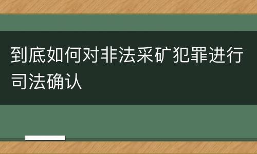 到底如何对非法采矿犯罪进行司法确认