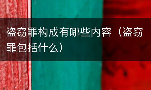 盗窃罪构成有哪些内容（盗窃罪包括什么）