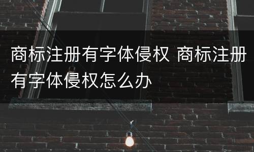 商标注册有字体侵权 商标注册有字体侵权怎么办