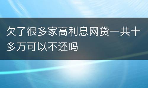 欠了很多家高利息网贷一共十多万可以不还吗