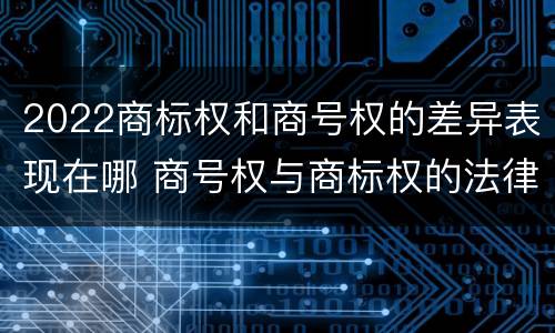 2022商标权和商号权的差异表现在哪 商号权与商标权的法律冲突与解决