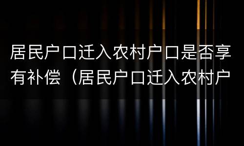 居民户口迁入农村户口是否享有补偿（居民户口迁入农村户口是否享有补偿权）
