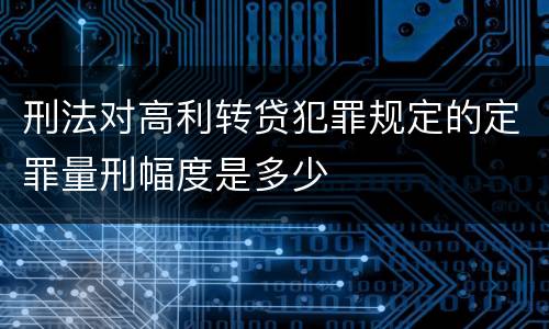 刑法对高利转贷犯罪规定的定罪量刑幅度是多少