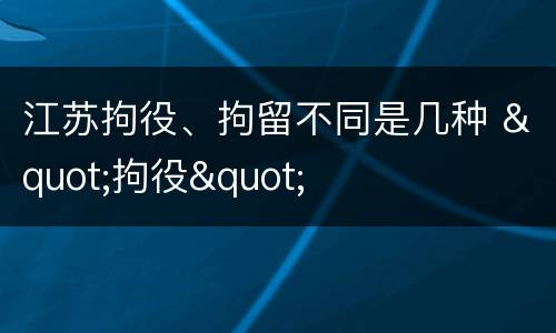 江苏拘役、拘留不同是几种 "拘役"
