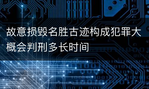 故意损毁名胜古迹构成犯罪大概会判刑多长时间