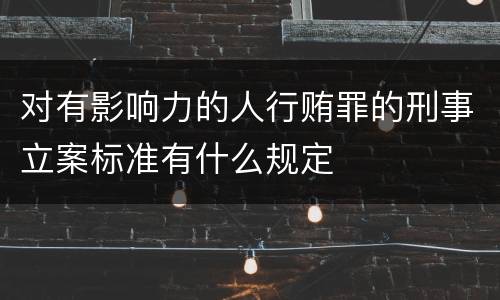 对有影响力的人行贿罪的刑事立案标准有什么规定