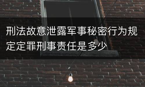 刑法故意泄露军事秘密行为规定定罪刑事责任是多少