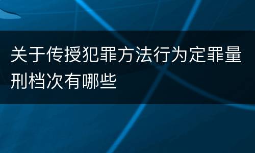 关于传授犯罪方法行为定罪量刑档次有哪些
