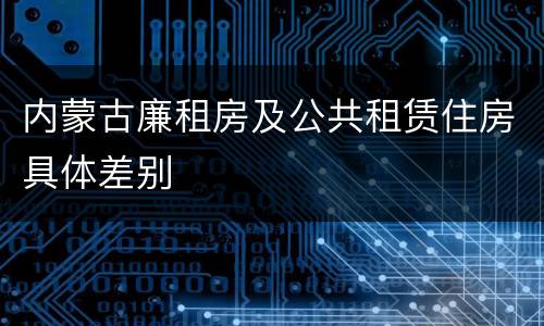 内蒙古廉租房及公共租赁住房具体差别