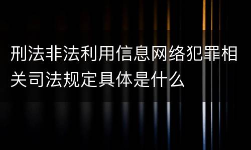 刑法非法利用信息网络犯罪相关司法规定具体是什么