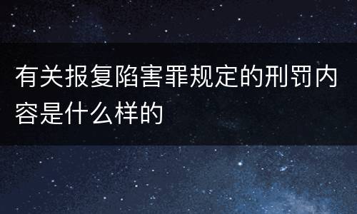 有关报复陷害罪规定的刑罚内容是什么样的