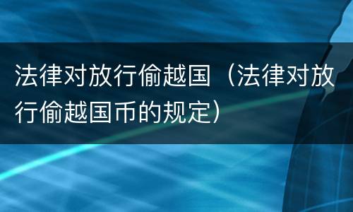 法律对放行偷越国（法律对放行偷越国币的规定）