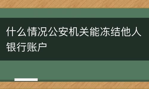 什么情况公安机关能冻结他人银行账户