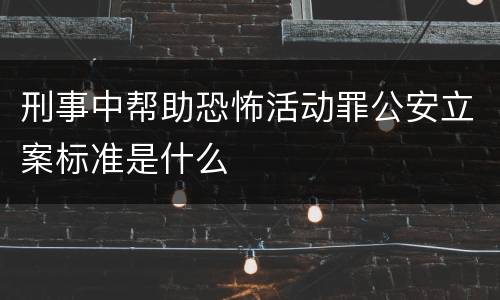 刑事中帮助恐怖活动罪公安立案标准是什么