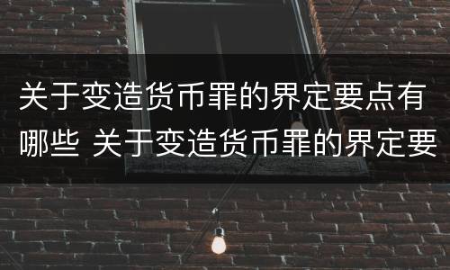 关于变造货币罪的界定要点有哪些 关于变造货币罪的界定要点有哪些规定