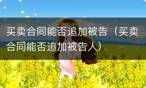 买卖合同能否追加被告（买卖合同能否追加被告人）