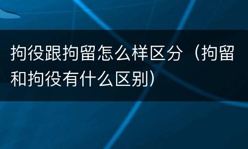 拘役跟拘留怎么样区分（拘留和拘役有什么区别）