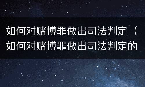 如何对赌博罪做出司法判定（如何对赌博罪做出司法判定的认定）