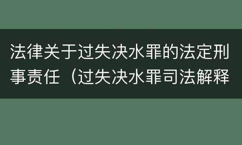 法律关于过失决水罪的法定刑事责任（过失决水罪司法解释）