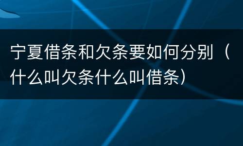 宁夏借条和欠条要如何分别（什么叫欠条什么叫借条）