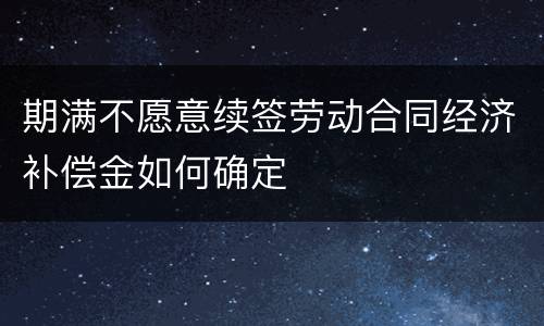 期满不愿意续签劳动合同经济补偿金如何确定