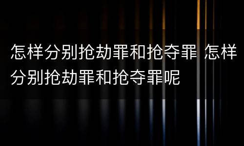 怎样分别抢劫罪和抢夺罪 怎样分别抢劫罪和抢夺罪呢