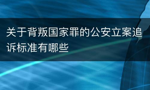 关于背叛国家罪的公安立案追诉标准有哪些