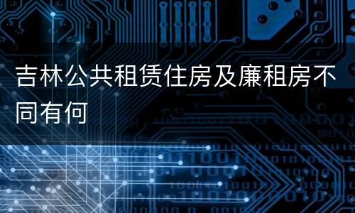 吉林公共租赁住房及廉租房不同有何
