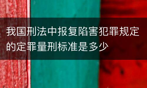 我国刑法中报复陷害犯罪规定的定罪量刑标准是多少