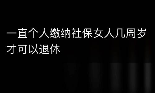 一直个人缴纳社保女人几周岁才可以退休