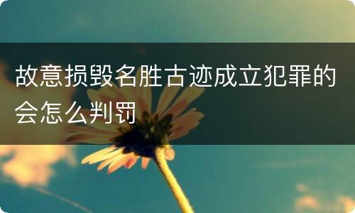 故意损毁名胜古迹成立犯罪的会怎么判罚