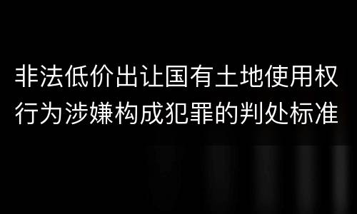 非法低价出让国有土地使用权行为涉嫌构成犯罪的判处标准